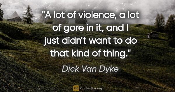 Dick Van Dyke quote: "A lot of violence, a lot of gore in it, and I just didn't want..."