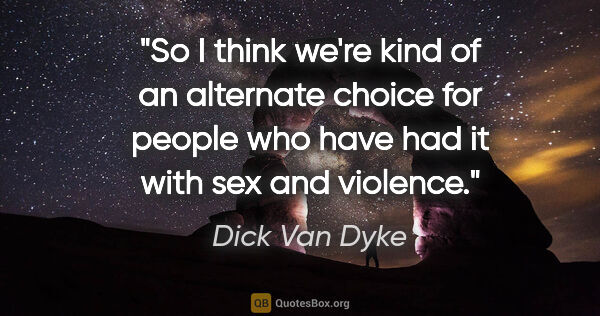 Dick Van Dyke quote: "So I think we're kind of an alternate choice for people who..."