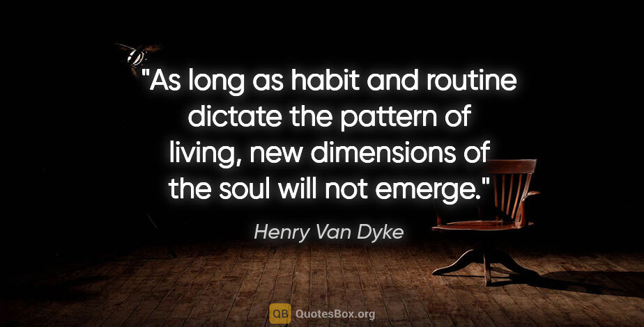Henry Van Dyke quote: "As long as habit and routine dictate the pattern of living,..."