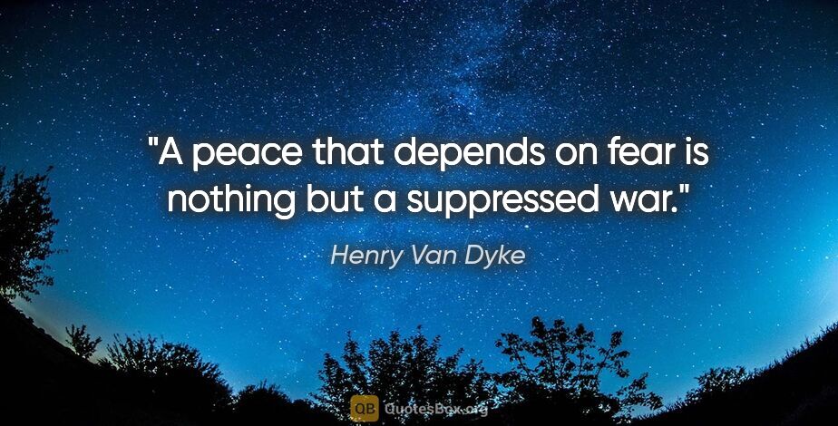 Henry Van Dyke quote: "A peace that depends on fear is nothing but a suppressed war."