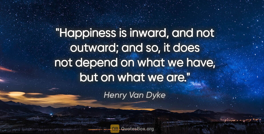 Henry Van Dyke quote: "Happiness is inward, and not outward; and so, it does not..."