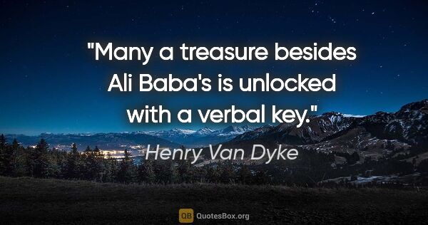Henry Van Dyke quote: "Many a treasure besides Ali Baba's is unlocked with a verbal key."