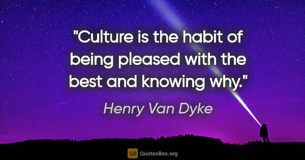 Henry Van Dyke quote: "Culture is the habit of being pleased with the best and..."