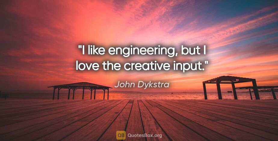 John Dykstra quote: "I like engineering, but I love the creative input."