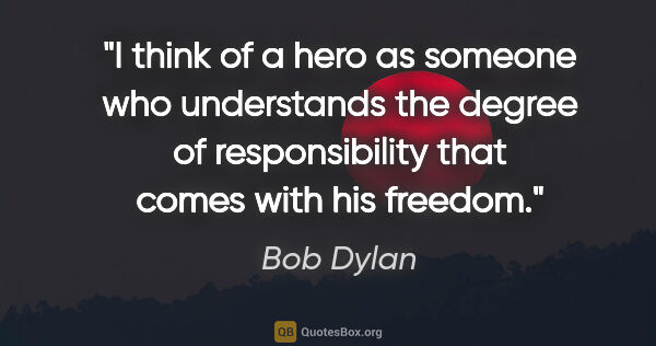 Bob Dylan quote: "I think of a hero as someone who understands the degree of..."