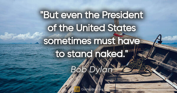 Bob Dylan quote: "But even the President of the United States sometimes must..."
