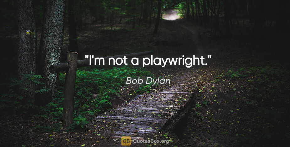 Bob Dylan quote: "I'm not a playwright."