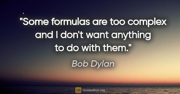 Bob Dylan quote: "Some formulas are too complex and I don't want anything to do..."