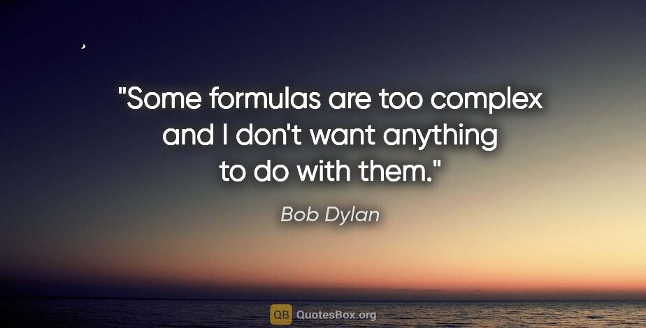 Bob Dylan quote: "Some formulas are too complex and I don't want anything to do..."
