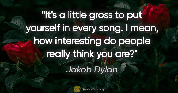 Jakob Dylan quote: "It's a little gross to put yourself in every song. I mean, how..."