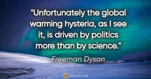 Freeman Dyson quote: "Unfortunately the global warming hysteria, as I see it, is..."