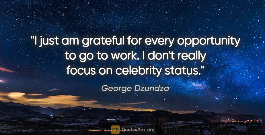 George Dzundza quote: "I just am grateful for every opportunity to go to work. I..."