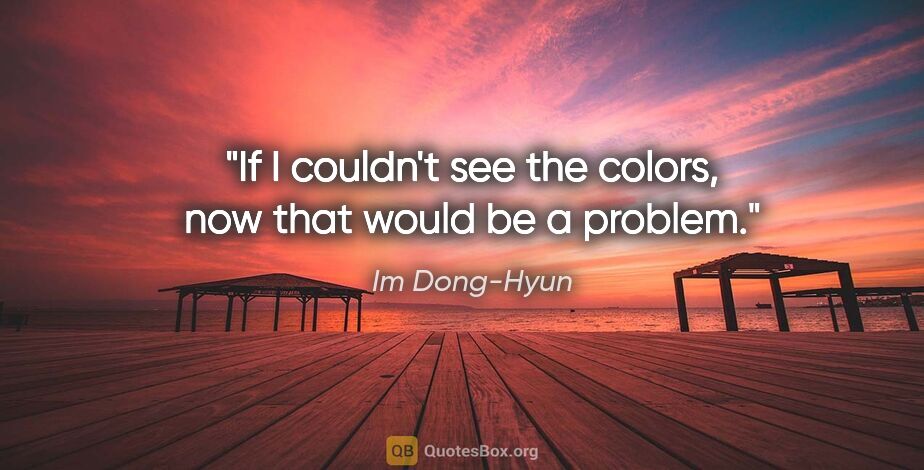 Im Dong-Hyun quote: "If I couldn't see the colors, now that would be a problem."