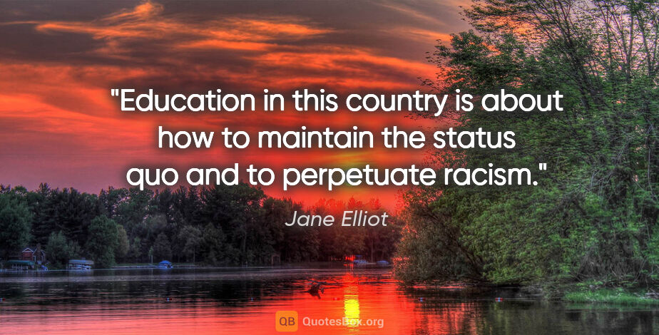 Jane Elliot quote: "Education in this country is about how to maintain the status..."
