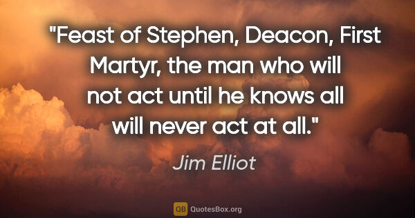 Jim Elliot quote: "Feast of Stephen, Deacon, First Martyr, the man who will not..."