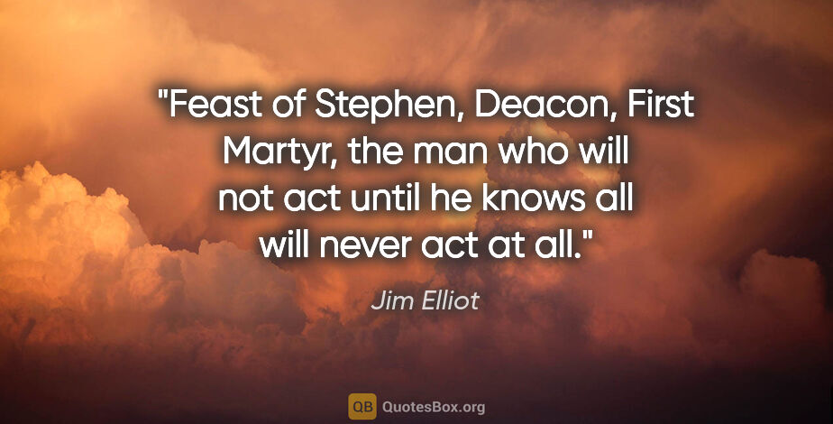 Jim Elliot quote: "Feast of Stephen, Deacon, First Martyr, the man who will not..."
