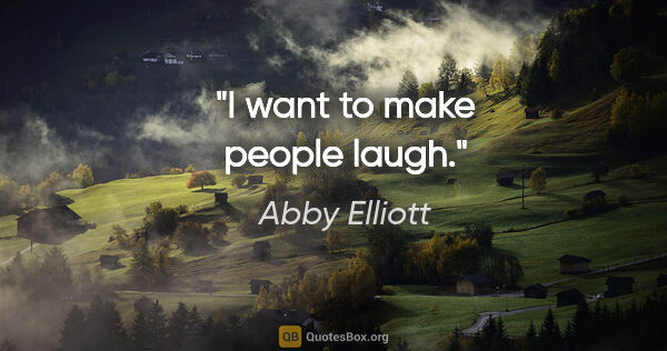 Abby Elliott quote: "I want to make people laugh."