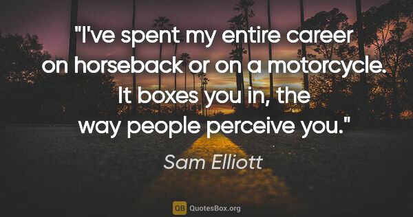 Sam Elliott quote: "I've spent my entire career on horseback or on a motorcycle...."