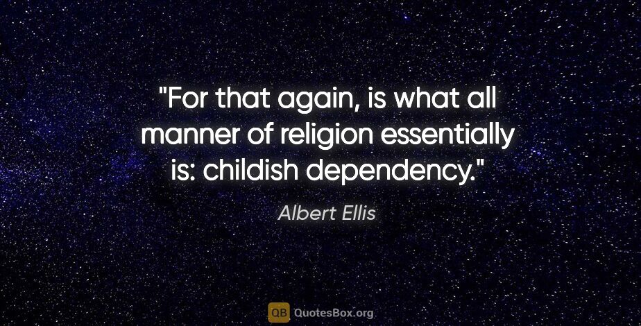 Albert Ellis quote: "For that again, is what all manner of religion essentially is:..."