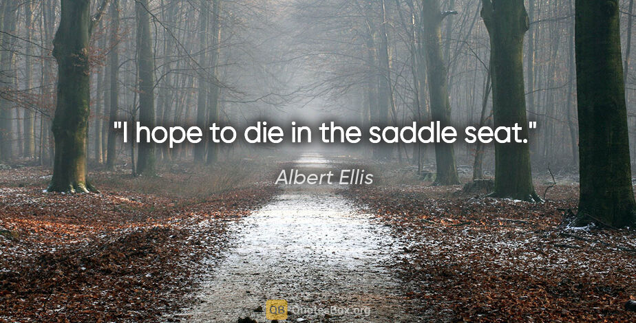 Albert Ellis quote: "I hope to die in the saddle seat."