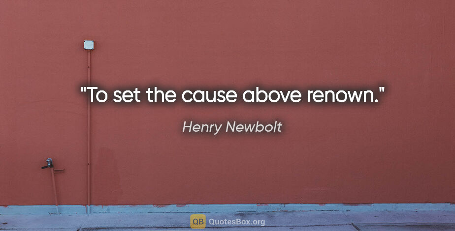 Henry Newbolt quote: "To set the cause above renown."
