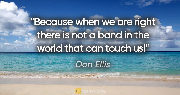 Don Ellis quote: "Because when we are right there is not a band in the world..."