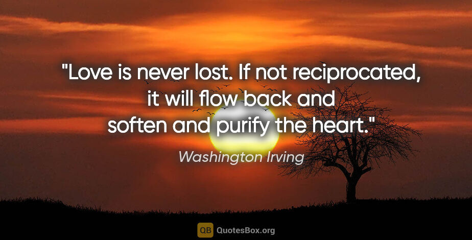 Washington Irving quote: "Love is never lost. If not reciprocated, it will flow back and..."