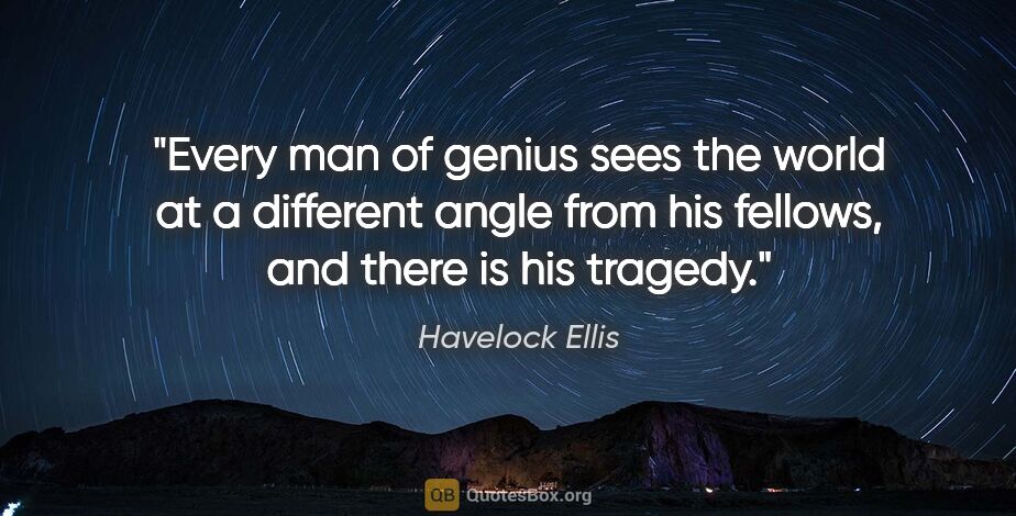 Havelock Ellis quote: "Every man of genius sees the world at a different angle from..."