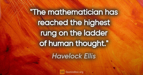 Havelock Ellis quote: "The mathematician has reached the highest rung on the ladder..."