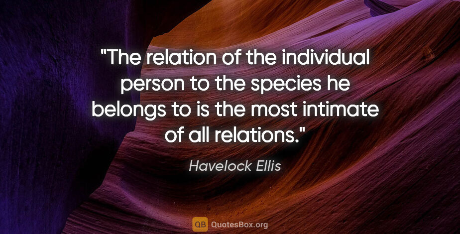 Havelock Ellis quote: "The relation of the individual person to the species he..."
