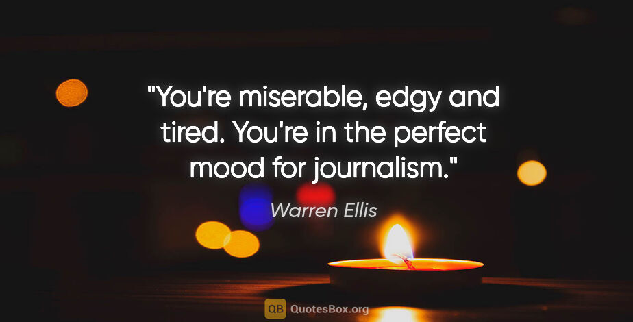 Warren Ellis quote: "You're miserable, edgy and tired. You're in the perfect mood..."