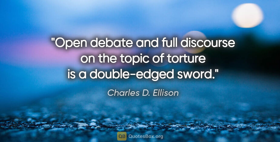 Charles D. Ellison quote: "Open debate and full discourse on the topic of torture is a..."