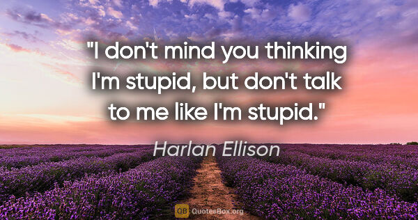 Harlan Ellison quote: "I don't mind you thinking I'm stupid, but don't talk to me..."