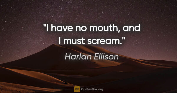 Harlan Ellison quote: "I have no mouth, and I must scream."