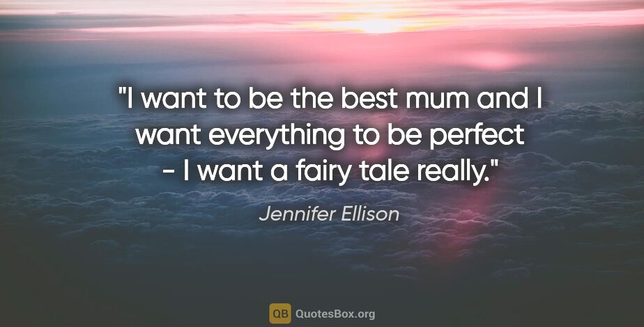 Jennifer Ellison quote: "I want to be the best mum and I want everything to be perfect..."