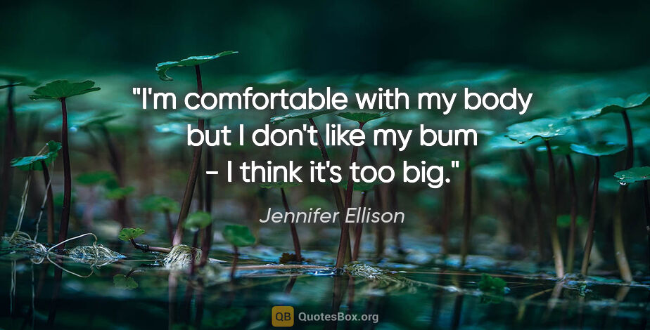 Jennifer Ellison quote: "I'm comfortable with my body but I don't like my bum - I think..."