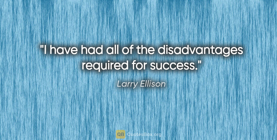 Larry Ellison quote: "I have had all of the disadvantages required for success."