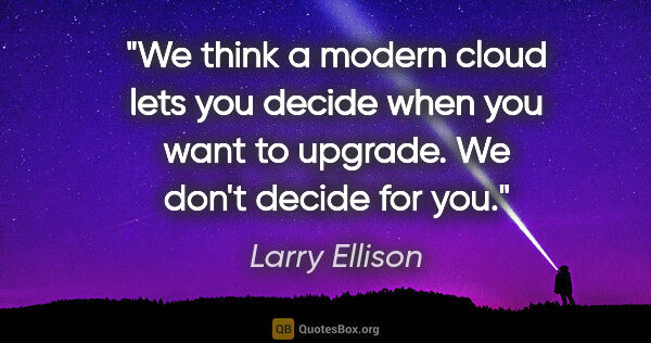 Larry Ellison quote: "We think a modern cloud lets you decide when you want to..."