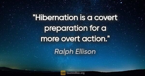 Ralph Ellison quote: "Hibernation is a covert preparation for a more overt action."