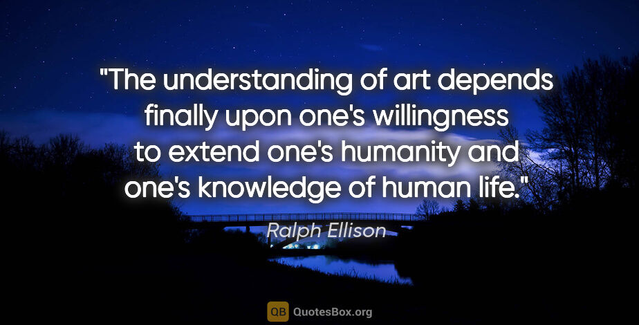 Ralph Ellison quote: "The understanding of art depends finally upon one's..."