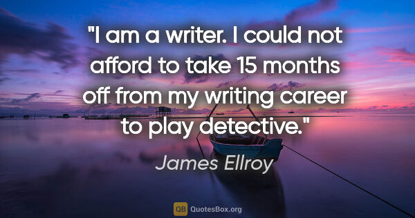 James Ellroy quote: "I am a writer. I could not afford to take 15 months off from..."