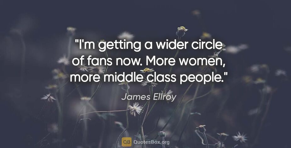 James Ellroy quote: "I'm getting a wider circle of fans now. More women, more..."