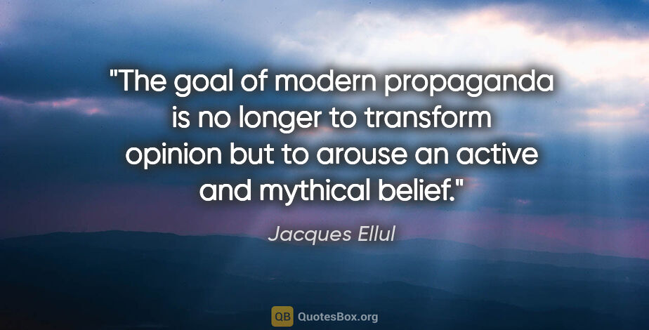 Jacques Ellul quote: "The goal of modern propaganda is no longer to transform..."