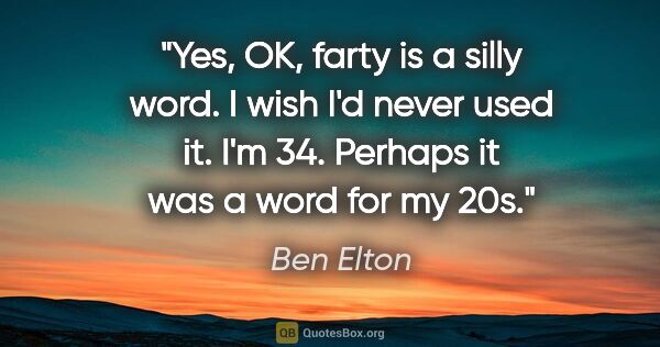 Ben Elton quote: "Yes, OK, farty is a silly word. I wish I'd never used it. I'm..."