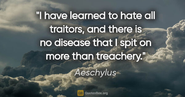 Aeschylus quote: "I have learned to hate all traitors, and there is no disease..."