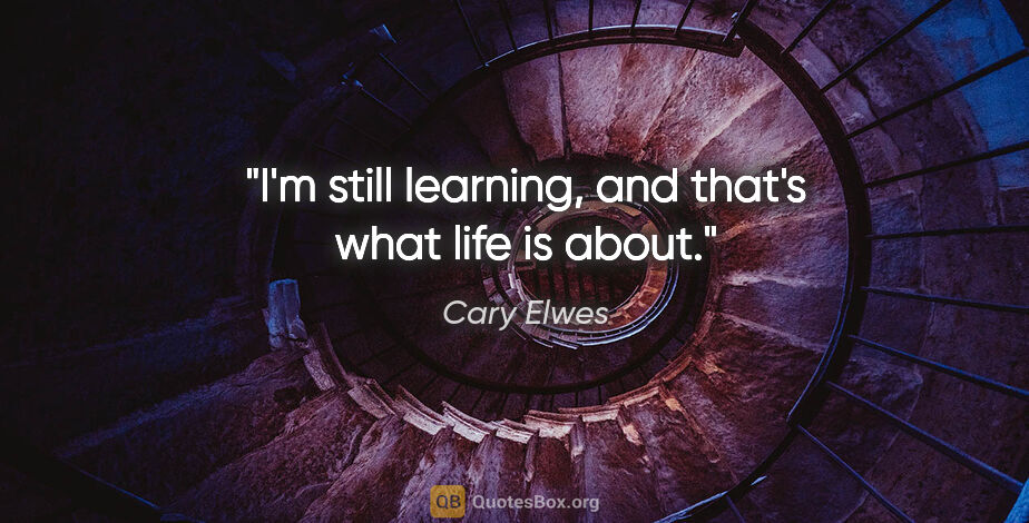 Cary Elwes quote: "I'm still learning, and that's what life is about."