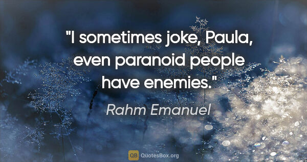 Rahm Emanuel quote: "I sometimes joke, Paula, even paranoid people have enemies."