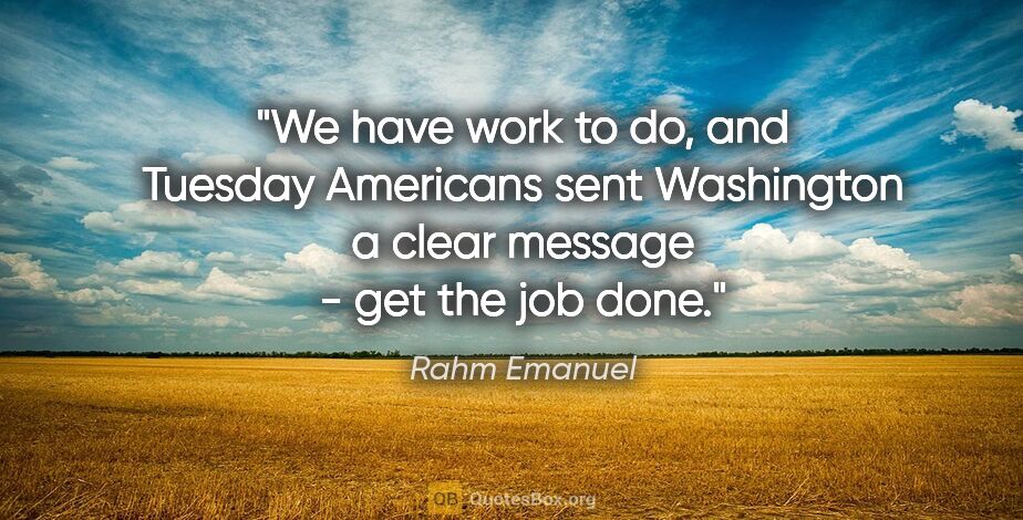 Rahm Emanuel quote: "We have work to do, and Tuesday Americans sent Washington a..."
