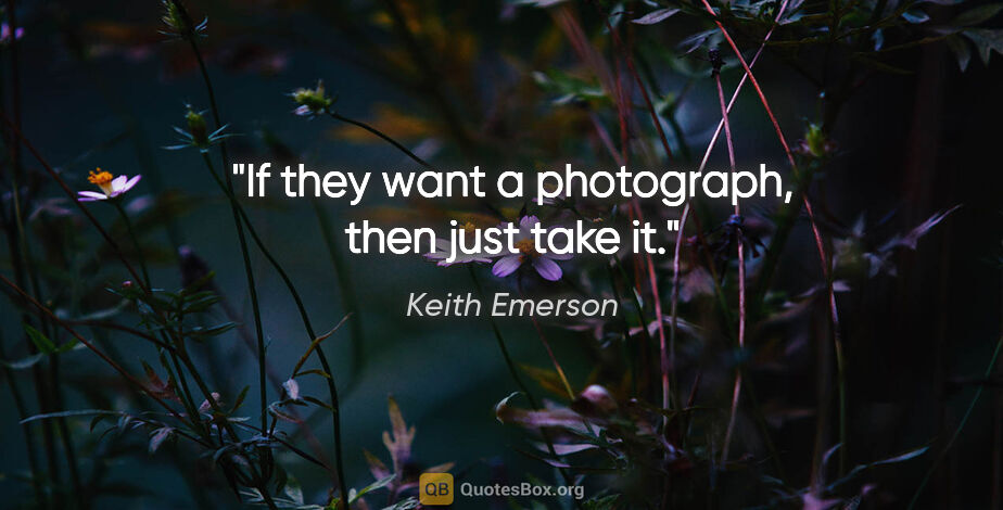 Keith Emerson quote: "If they want a photograph, then just take it."
