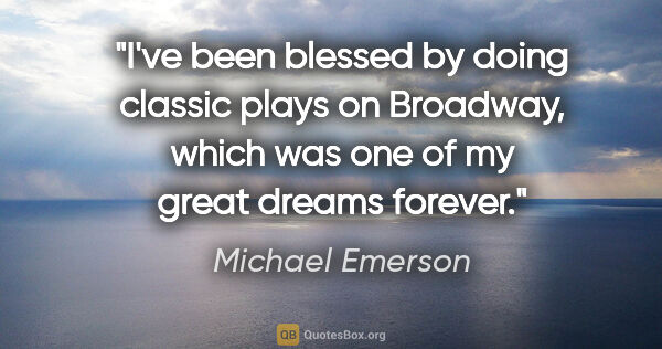 Michael Emerson quote: "I've been blessed by doing classic plays on Broadway, which..."